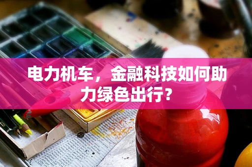 电力机车，金融科技如何助力绿色出行？
