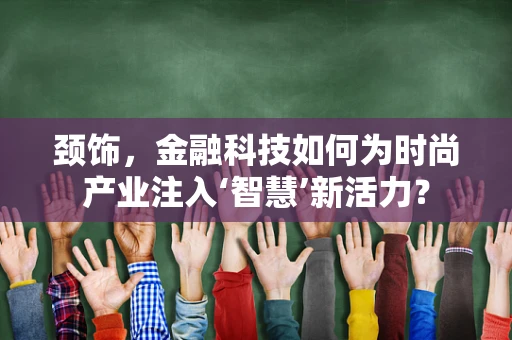颈饰，金融科技如何为时尚产业注入‘智慧’新活力？