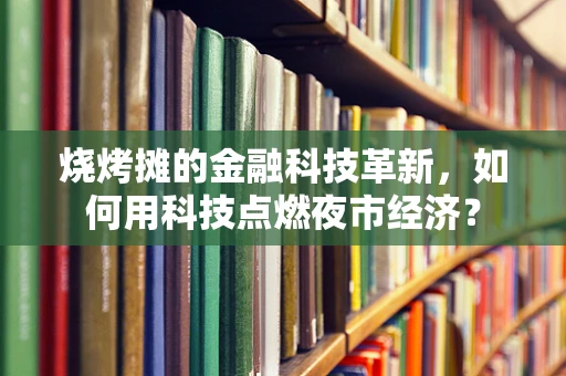 烧烤摊的金融科技革新，如何用科技点燃夜市经济？