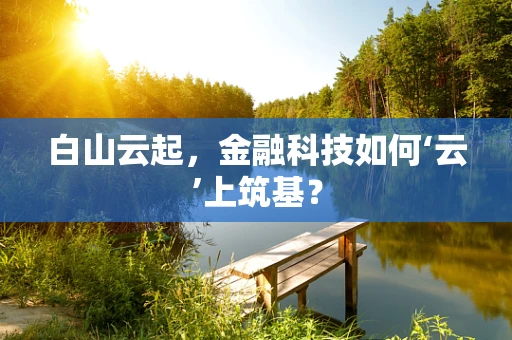 白山云起，金融科技如何‘云’上筑基？