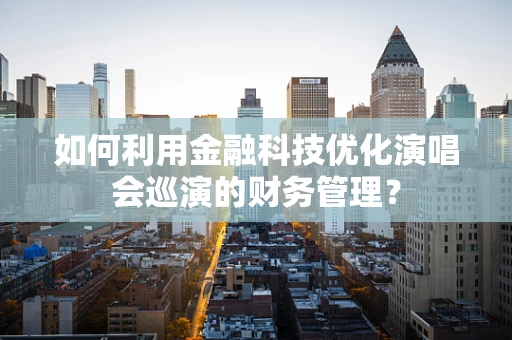 如何利用金融科技优化演唱会巡演的财务管理？