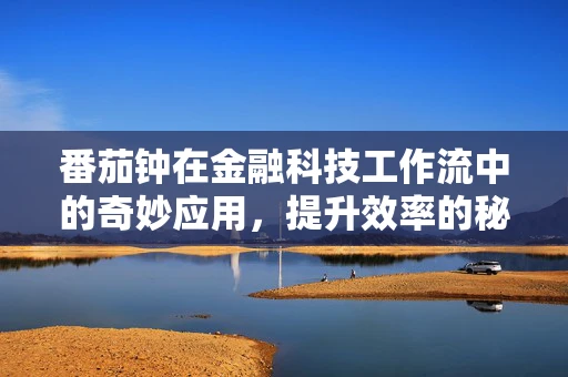 番茄钟在金融科技工作流中的奇妙应用，提升效率的秘密武器？