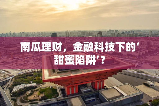 南瓜理财，金融科技下的‘甜蜜陷阱’？