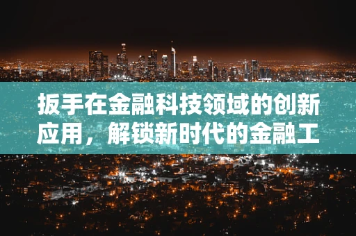 扳手在金融科技领域的创新应用，解锁新时代的金融工具？
