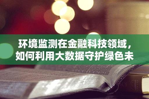 环境监测在金融科技领域，如何利用大数据守护绿色未来？