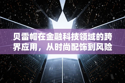 贝雷帽在金融科技领域的跨界应用，从时尚配饰到风险管理工具？
