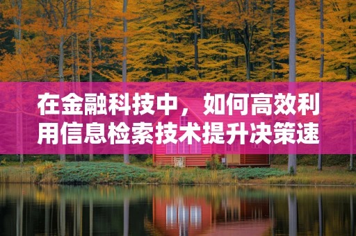 在金融科技中，如何高效利用信息检索技术提升决策速度？
