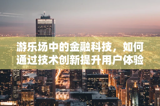 游乐场中的金融科技，如何通过技术创新提升用户体验？