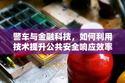警车与金融科技，如何利用技术提升公共安全响应效率？
