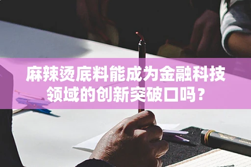 麻辣烫底料能成为金融科技领域的创新突破口吗？