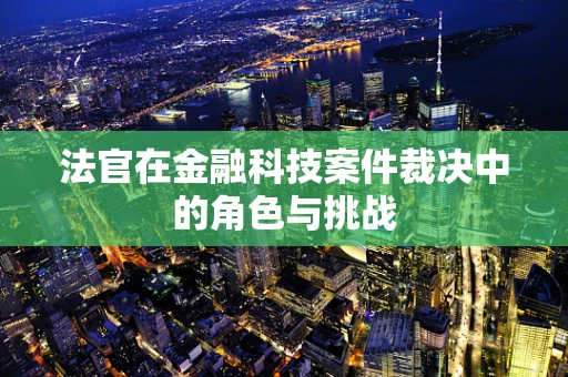 法官在金融科技案件裁决中的角色与挑战