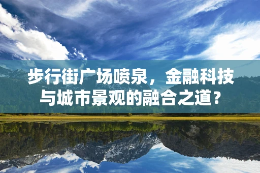 步行街广场喷泉，金融科技与城市景观的融合之道？