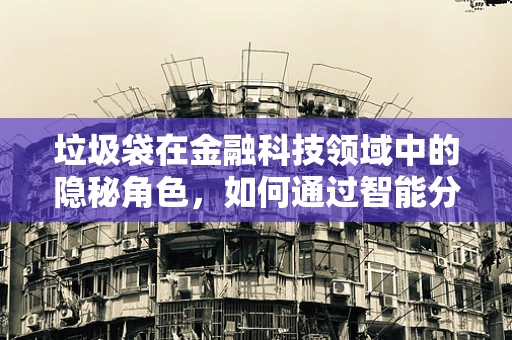 垃圾袋在金融科技领域中的隐秘角色，如何通过智能分类提升回收效率？