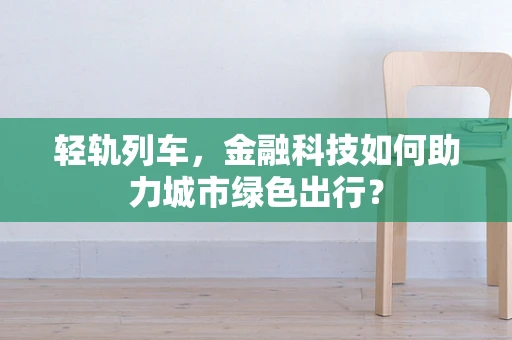 轻轨列车，金融科技如何助力城市绿色出行？