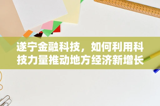 遂宁金融科技，如何利用科技力量推动地方经济新增长？