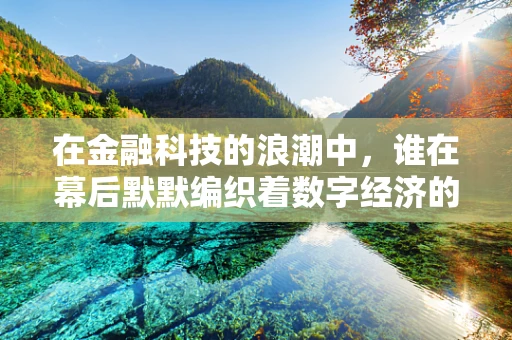 在金融科技的浪潮中，谁在幕后默默编织着数字经济的经纬？