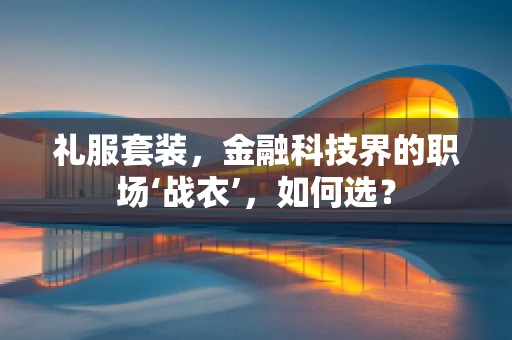 礼服套装，金融科技界的职场‘战衣’，如何选？
