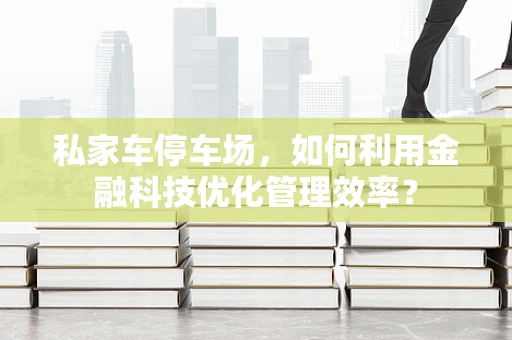 私家车停车场，如何利用金融科技优化管理效率？