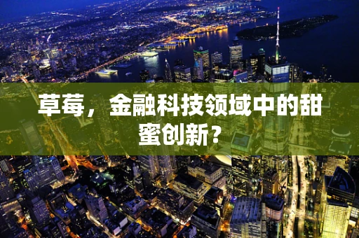 草莓，金融科技领域中的甜蜜创新？