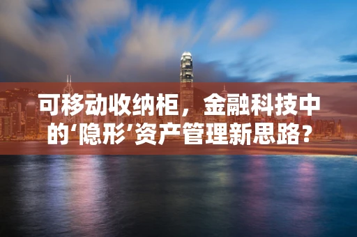 可移动收纳柜，金融科技中的‘隐形’资产管理新思路？