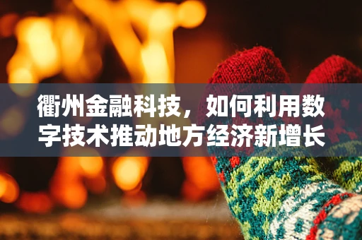 衢州金融科技，如何利用数字技术推动地方经济新增长？