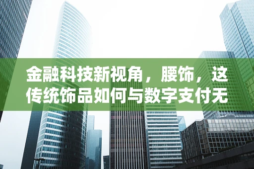 金融科技新视角，腰饰，这传统饰品如何与数字支付无缝对接？
