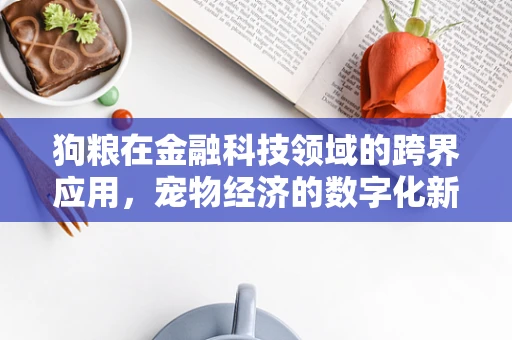 狗粮在金融科技领域的跨界应用，宠物经济的数字化新篇章？