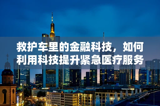 救护车里的金融科技，如何利用科技提升紧急医疗服务效率？