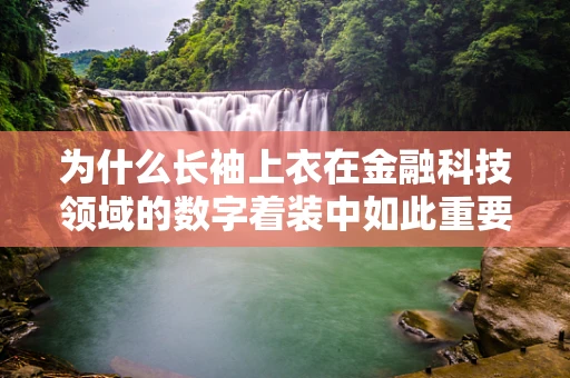 为什么长袖上衣在金融科技领域的数字着装中如此重要？