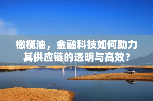 橄榄油，金融科技如何助力其供应链的透明与高效？