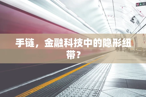 手链，金融科技中的隐形纽带？
