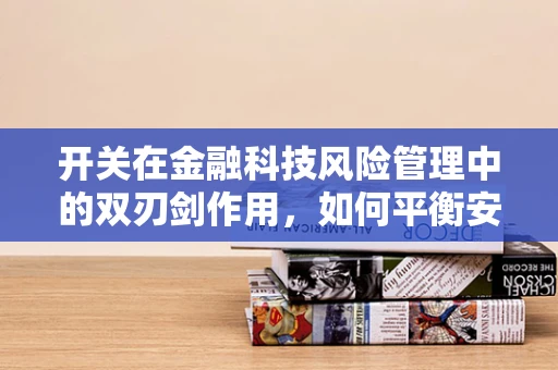 开关在金融科技风险管理中的双刃剑作用，如何平衡安全与效率？
