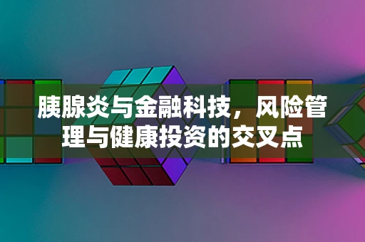 胰腺炎与金融科技，风险管理与健康投资的交叉点