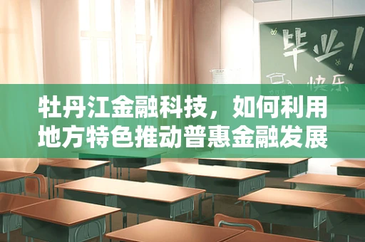 牡丹江金融科技，如何利用地方特色推动普惠金融发展？