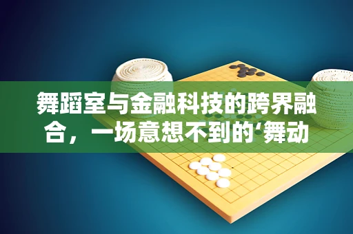 舞蹈室与金融科技的跨界融合，一场意想不到的‘舞动’创新？