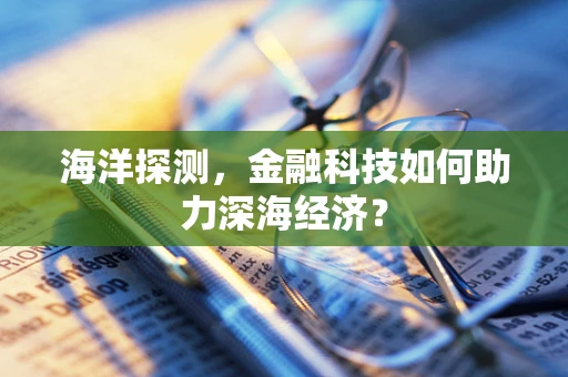 海洋探测，金融科技如何助力深海经济？