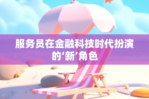 服务员在金融科技时代扮演的‘新’角色