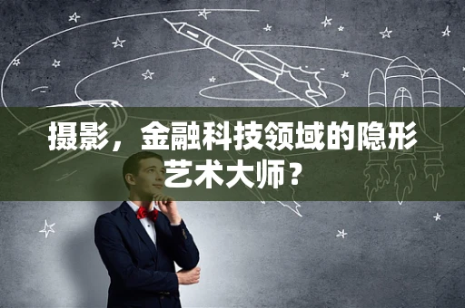 摄影，金融科技领域的隐形艺术大师？