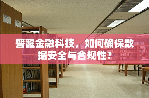 警醒金融科技，如何确保数据安全与合规性？