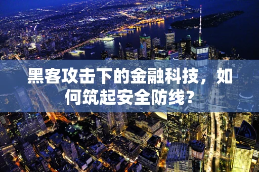 黑客攻击下的金融科技，如何筑起安全防线？