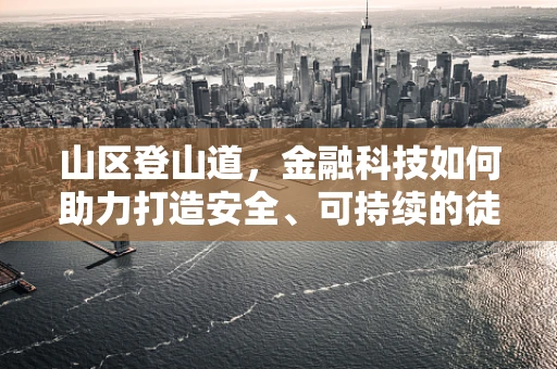 山区登山道，金融科技如何助力打造安全、可持续的徒步体验？