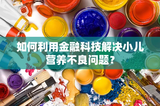 如何利用金融科技解决小儿营养不良问题？