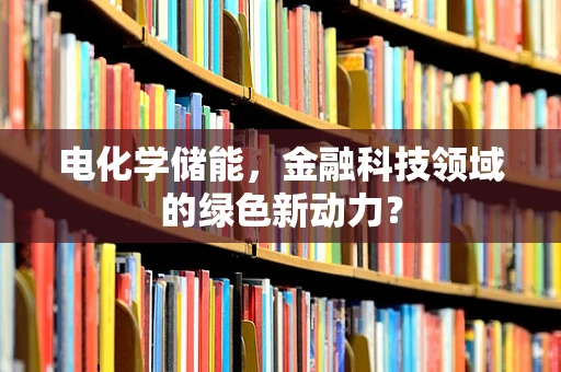 电化学储能，金融科技领域的绿色新动力？