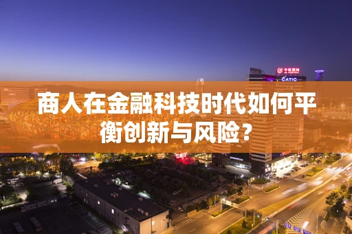 商人在金融科技时代如何平衡创新与风险？