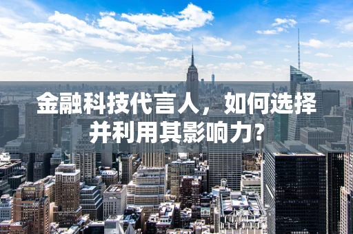 金融科技代言人，如何选择并利用其影响力？