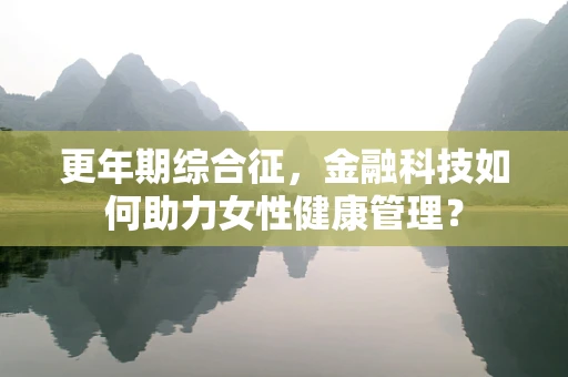 更年期综合征，金融科技如何助力女性健康管理？