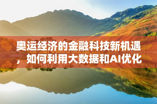 奥运经济的金融科技新机遇，如何利用大数据和AI优化赛事财务管理？