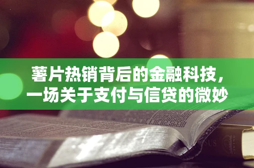 薯片热销背后的金融科技，一场关于支付与信贷的微妙平衡