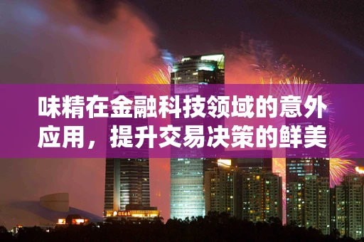 味精在金融科技领域的意外应用，提升交易决策的鲜美度？