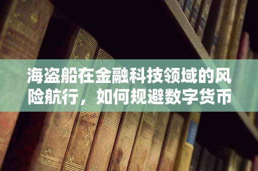 海盗船在金融科技领域的风险航行，如何规避数字货币的暗礁？
